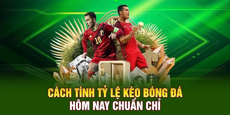 Cách tính tỷ lệ kèo bóng đá hôm nay chuẩn chỉ