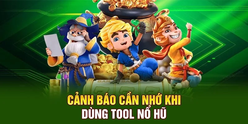 Cảnh báo cần nhớ khi dùng tool nổ hũ