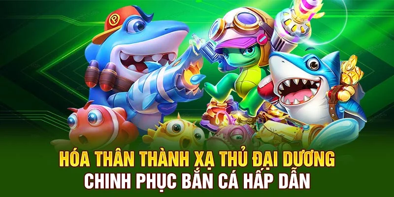 Hóa thân thành xạ thủ đại dương, chinh phục bắn cá hấp dẫn