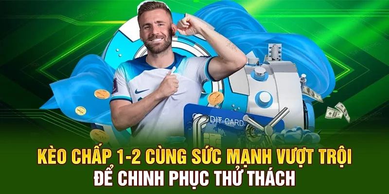 Kèo chấp 1-2 cùng sức mạnh vượt trội để chinh phục thử thách