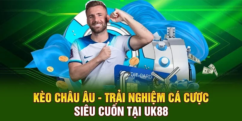 Kèo Châu Âu - Trải Nghiệm Cá Cược Siêu Cuốn Tại UK88