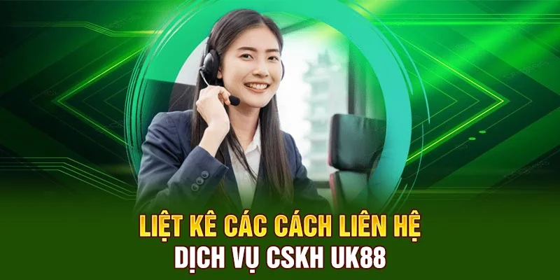 Liệt kê các cách liên hệ  dịch vụ CSKH UK88