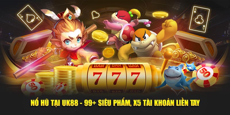 Nổ Hũ Tại UK88 - 99+ Siêu Phẩm, X5 Tài Khoản Liền Tay