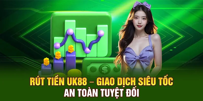 Rút Tiền UK88 – Giao Dịch Siêu Tốc, An Toàn Tuyệt Đối
