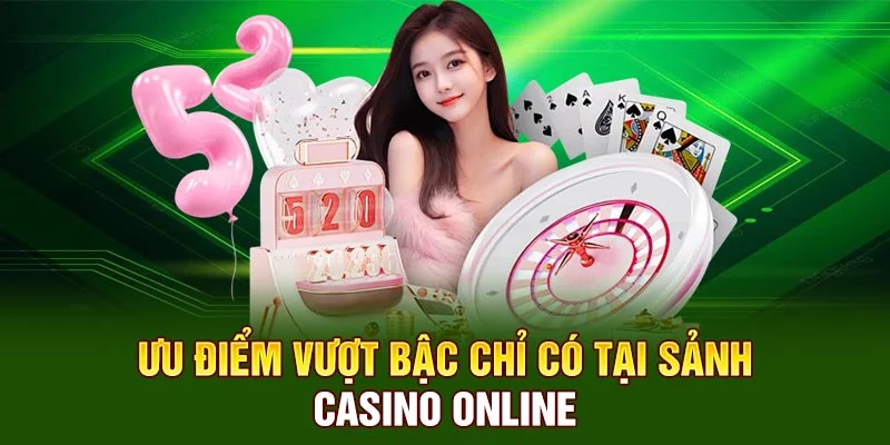 Ưu điểm vượt bậc chỉ có tại sảnh Casino online