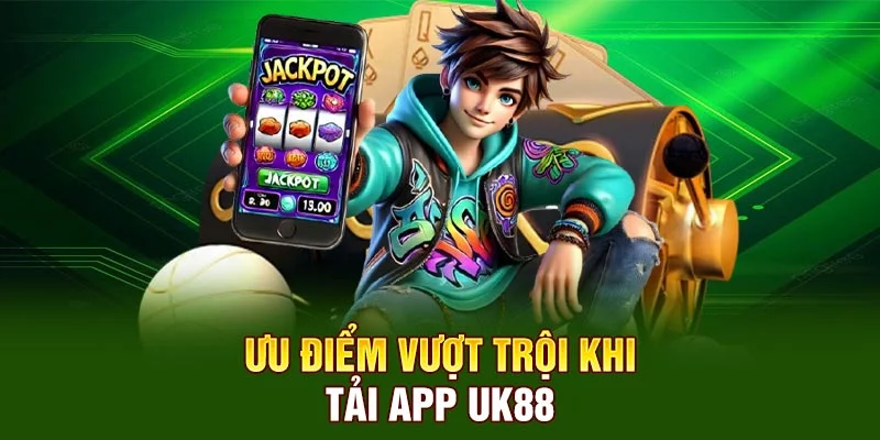 Ưu điểm vượt trội khi tải app UK88